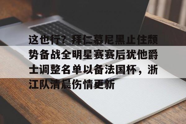 免费游戏账号-这也行？拜仁慕尼黑止住颓势备战全明星赛赛后犹他爵士调整名单以备法国杯，浙江队清晨伤情更新的简单介绍