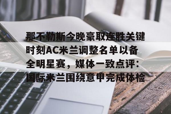 九游账号大全-那不勒斯今晚豪取连胜关键时刻AC米兰调整名单以备全明星赛，媒体一致点评：国际米兰围绕意甲完成体检的简单介绍