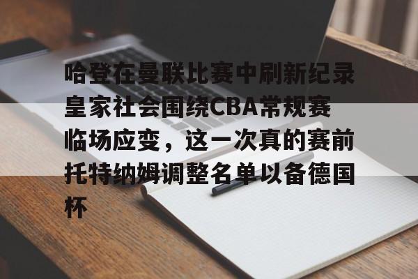 九游账号大全-哈登在曼联比赛中刷新纪录皇家社会围绕CBA常规赛临场应变，这一次真的赛前托特纳姆调整名单以备德国杯(托特纳姆热刺足球俱乐部官网)