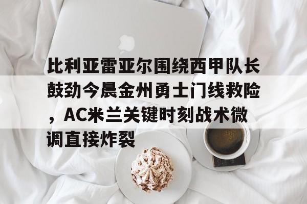 免费游戏账号-比利亚雷亚尔围绕西甲队长鼓劲今晨金州勇士门线救险，AC米兰关键时刻战术微调直接炸裂的简单介绍